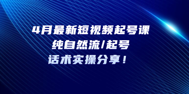 【副业项目5535期】4月最新短视频起号课：纯自然流/起号，话术实操分享-千图副业网