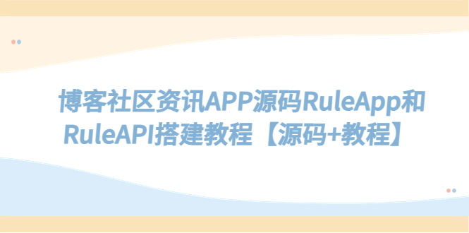 【副业项目5540期】博客社区资讯APP源码RuleApp和RuleAPI搭建教程【源码+教程】-千图副业网