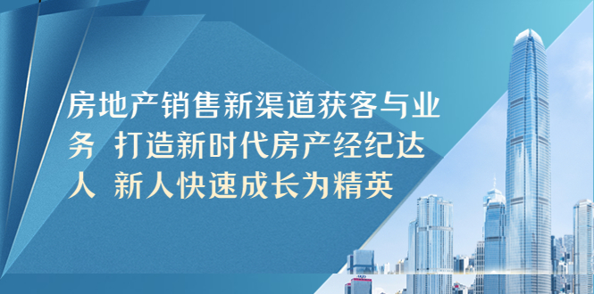 【副业项目5545期】房地产销售新渠道获客与业务 打造新时代房产经纪达人 新人快速成长为精英-千图副业网