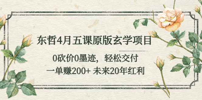 【副业项目5554期】东哲4月五课原版玄学项目：0砍价0墨迹 轻松交付 一单赚200+未来20年红利-千图副业网