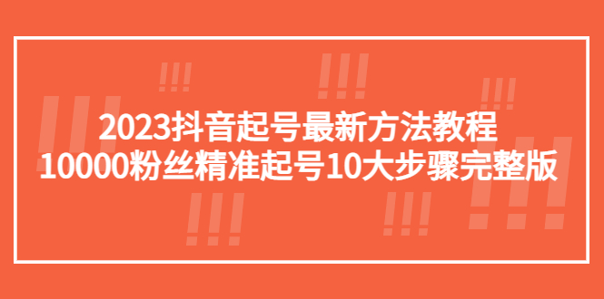 【副业项目5555期】2023抖音起号最新方法教程：10000粉丝精准起号10大步骤完整版-千图副业网