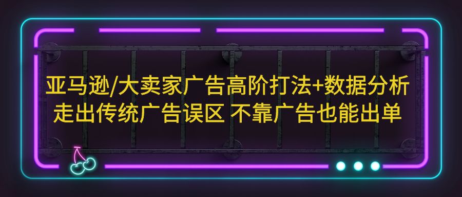 【副业项目5590期】亚马逊/大卖家广告高阶打法+数据分析，走出传统广告误区 不靠广告也能出单-千图副业网