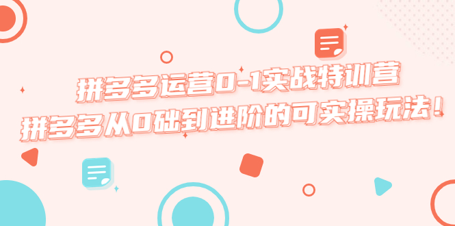 【副业项目5605期】拼多多运营0-1实战特训营，拼多多从0础到进阶的可实操玩法-千图副业网