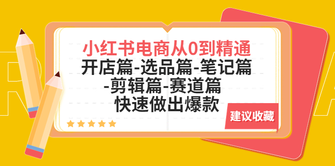 【副业项目5611期】小红书电商从0到精通：开店篇-选品篇-笔记篇-剪辑篇-赛道篇 快速做出爆款-千图副业网