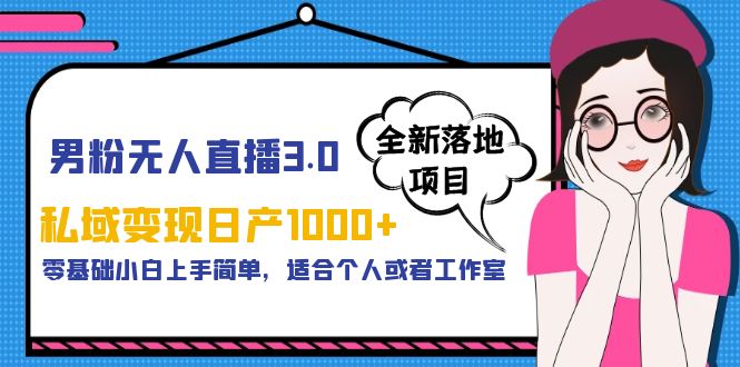 【副业项目5958期】男粉无人直播3.0私域变现日产1000+，零基础小白上手简单，适合个人或工作室-千图副业网