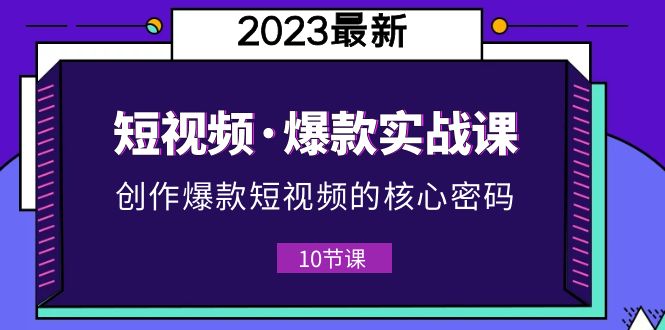 【副业项目5959期】2023短视频·爆款实战课，创作·爆款短视频的核心·密码（10节视频课）-千图副业网