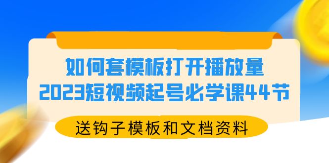 【副业项目5878期】如何套模板打开播放量，2023短视频起号必学课44节（送钩子模板和文档资料）-千图副业网