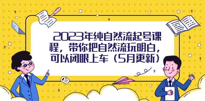 【副业项目5848期】2023年纯自然流起号课程，带你把自然流玩明白，可以闭眼上车（5月更新）-千图副业网