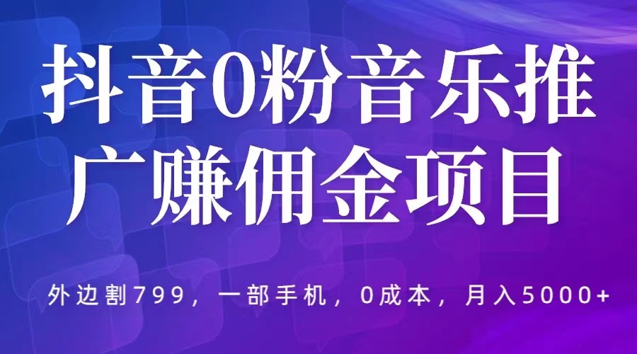 【副业项目5853期】抖音0粉音乐推广赚佣金项目，外边割799，一部手机0成本就可操作，月入5000+-千图副业网