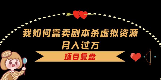 【副业项目5861期】我如何靠卖剧本杀虚拟资源月入过万，复盘资料+引流+如何变现+案例-千图副业网