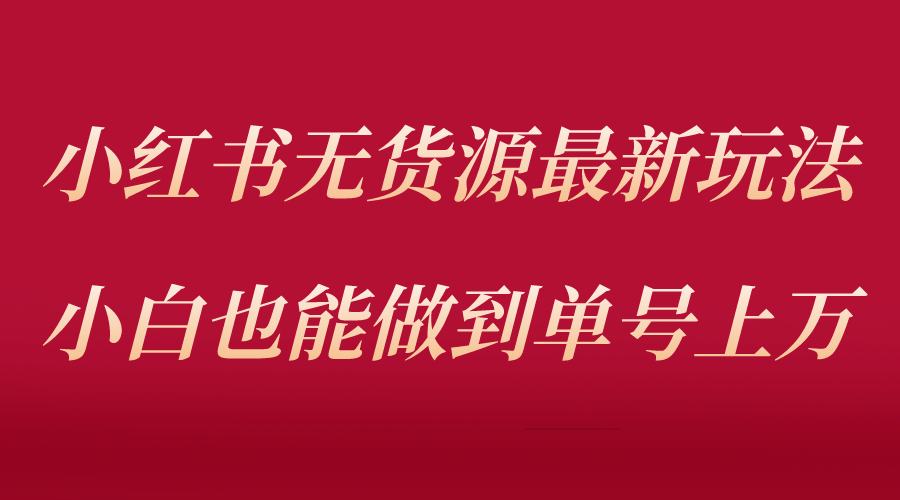 【副业项目5715期】小红书无货源最新螺旋起号玩法，电商小白也能做到单号上万（收费3980）-千图副业网