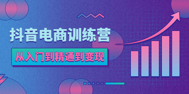 【副业项目5717期】抖音电商训练营：从入门到精通，从账号定位到流量变现，抖店运营实操-千图副业网