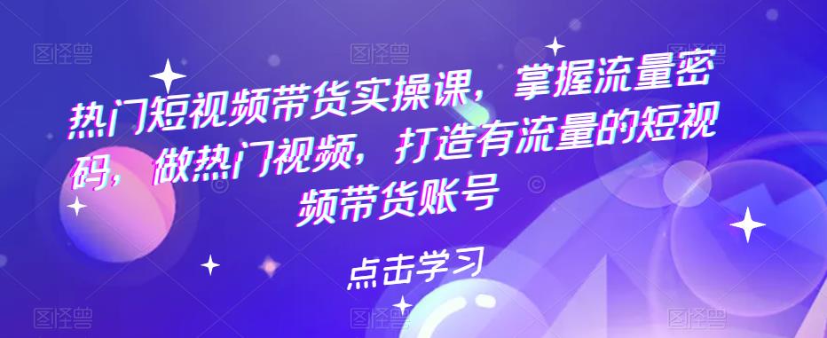 【副业项目5822期】热门短视频带货实战 掌握流量密码 做热门视频 打造有流量的短视频带货账号-千图副业网