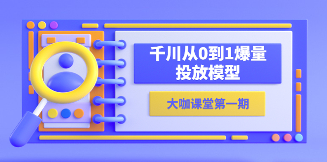 【副业项目5922期】蝉妈妈-大咖课堂第一期，千川从0到1爆量投放模型（23节视频课）-千图副业网