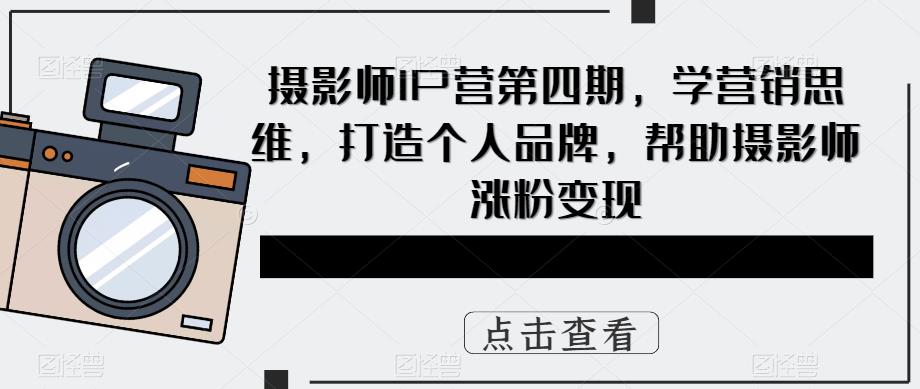 【副业项目5867期】摄影师IP营第4期，学营销思维，打造个人品牌，帮助摄影师涨粉变现-千图副业网