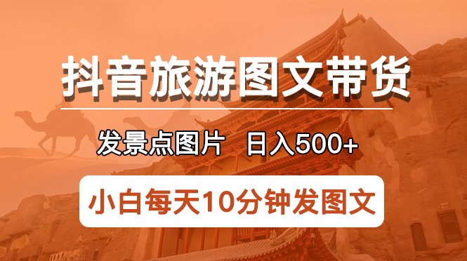 【副业项目5926期】抖音旅游图文带货项目，每天半小时发景点图片日入500+长期稳定项目-千图副业网