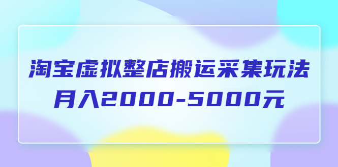 【副业项目5953期】淘宝虚拟整店搬运采集玩法分享课：月入2000-5000元（5节课）-千图副业网