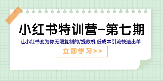 【副业项目5683期】小红书特训营-第七期 让小红书变为你无限复制的/提款机 低成本引流快速出单-千图副业网