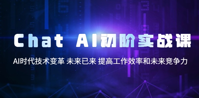 【副业项目5685期】Chat AI初阶实战课，AI时代技术变革 未来已来 提高工作效率和未来竞争力-千图副业网