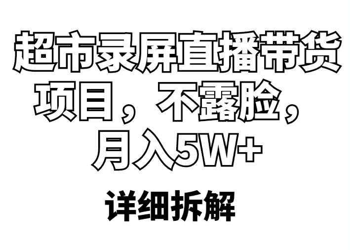 【副业项目5797期】超市录屏直播带货项目，不露脸，月入5W+（详细拆解）-千图副业网