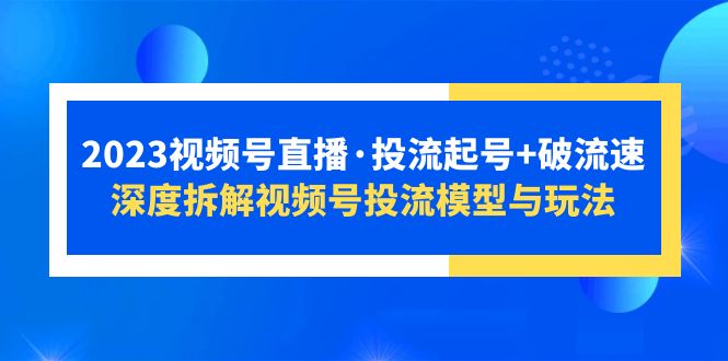 【副业项目5735期】2023视频号直播·投流起号+破流速，深度拆解视频号投流模型与玩法-千图副业网