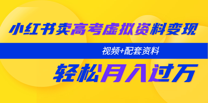 【副业项目5740期】小红书卖高考虚拟资料变现分享课：轻松月入过万（视频+配套资料）-千图副业网