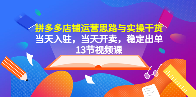 【副业项目5757期】拼多多店铺运营思路与实操干货，当天入驻，当天开卖，稳定出单（13节课）-千图副业网