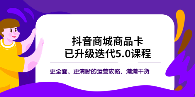 【副业项目5846期】抖音商城商品卡·已升级迭代5.0课程：更全面、更清晰的运营攻略，满满干货-千图副业网