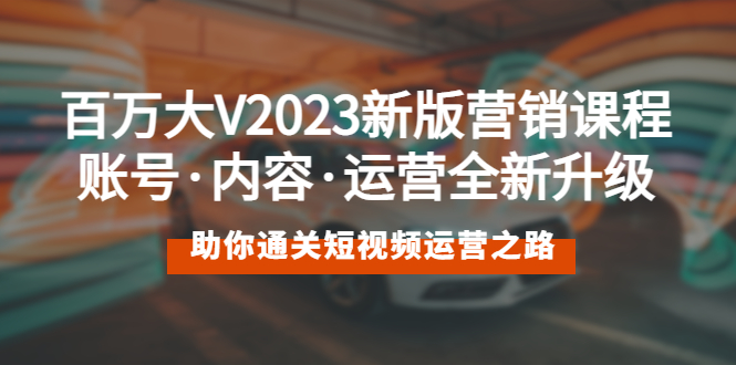 【副业项目5706期】百万大V2023新版营销课 账号·内容·运营全新升级 通关短视频运营之路-千图副业网