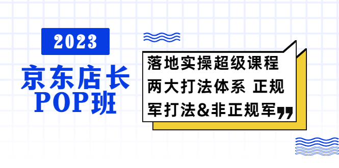 【副业项目5761期】2023京东店长·POP班 落地实操超级课程 两大打法体系 正规军&非正规军-千图副业网