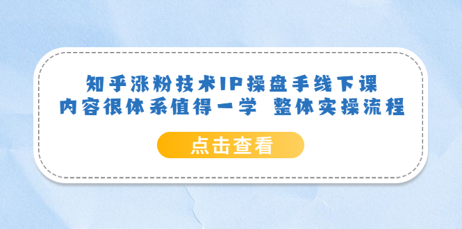 【副业项目6195期】知乎涨粉技术IP操盘手线下课，内容很体系值得一学 整体实操流程！-千图副业网