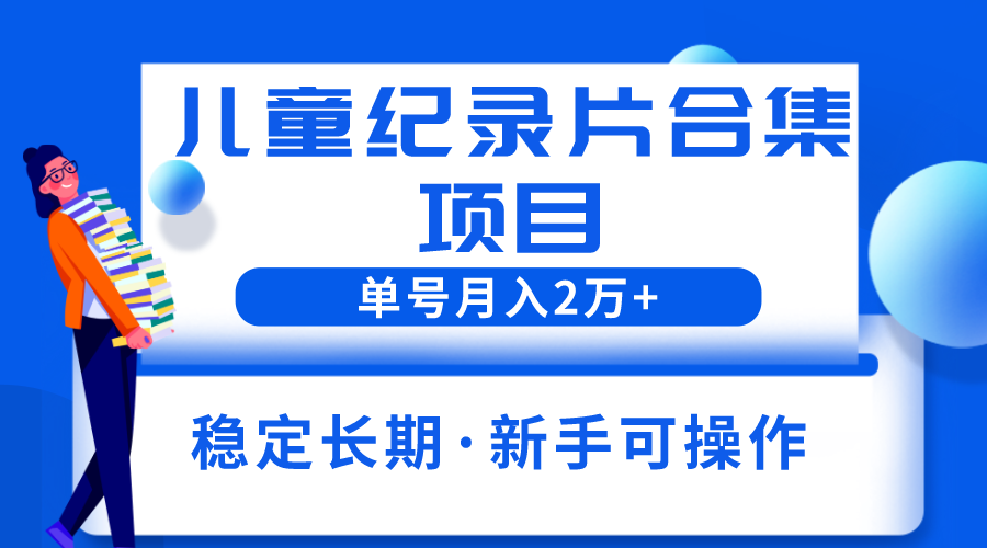 【副业项目6188期】2023儿童纪录片合集项目，单个账号轻松月入2w+-千图副业网