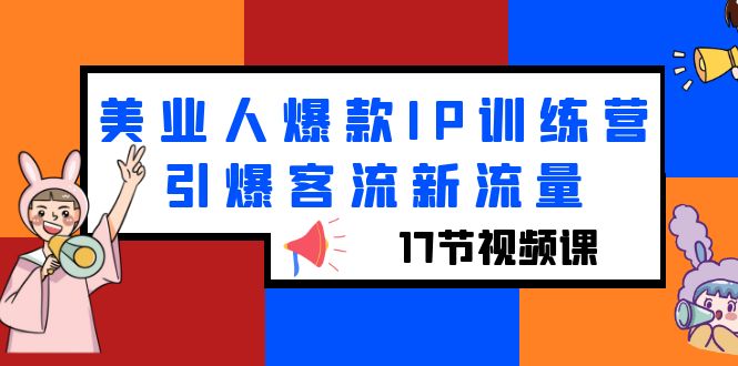 【副业项目6274期】美业人爆款IP训练营，引爆客流新流量（17节视频课）-千图副业网