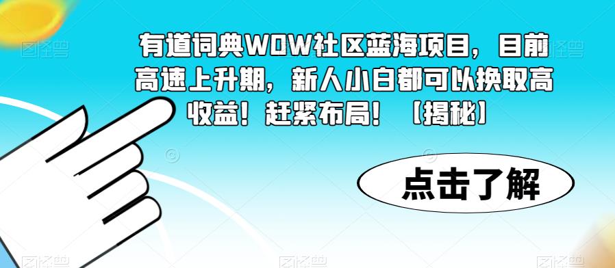 【副业项目6108期】有道词典WOW社区蓝海项目，目前高速上升期，新人小白都可以换取高收益！赶紧布局！【揭秘】-千图副业网