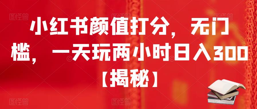 【副业项目6209期】小红书颜值打分，无门槛，一天玩两小时日入300+【揭秘】-千图副业网