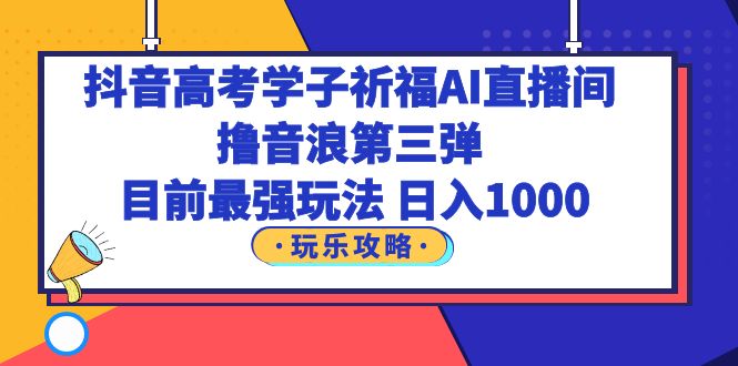 【副业项目6111期】抖音高考学子祈福AI直播间，撸音浪第三弹，目前最强玩法，轻松日入1000-千图副业网