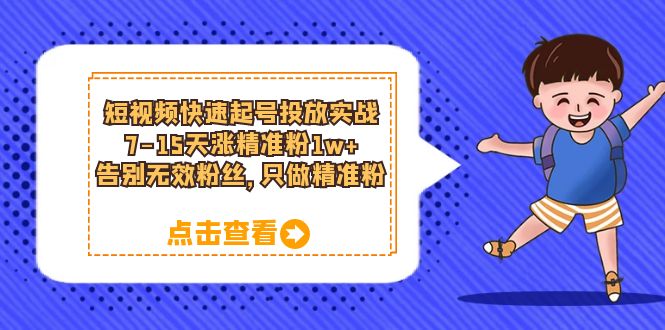 【副业项目6221期】短视频快速起号·投放实战：7-15天涨精准粉1w+，告别无效粉丝，只做精准粉-千图副业网