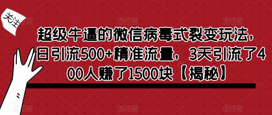 【副业项目6148期】超级牛逼的微信病毒式裂变玩法，日引流500+精准流量，3天引流了400人赚了1500块-千图副业网