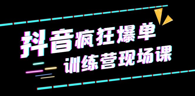 【副业项目6295期】抖音短视频疯狂-爆单训练营现场课（新）直播带货+实战案例-千图副业网