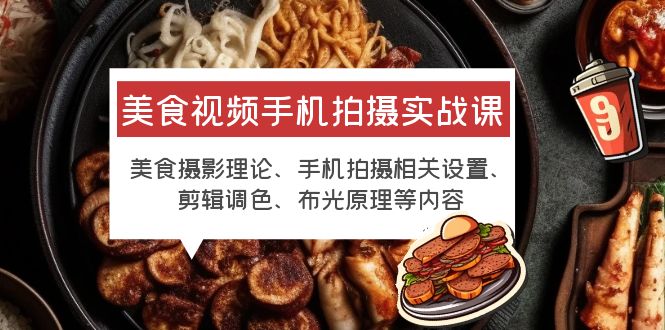 【副业项目6122期】美食视频手机拍摄实战课 美食摄影+手机拍摄相关设置+剪辑调色+布光原理等-千图副业网