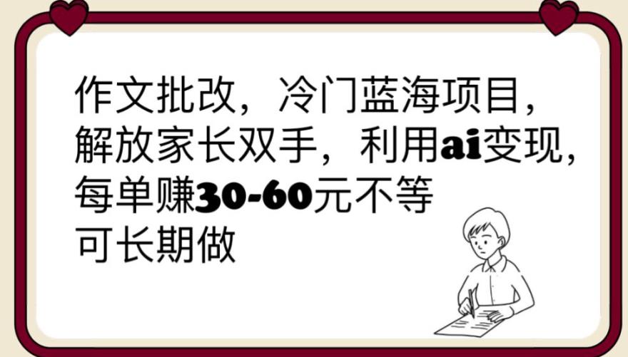 【副业项目6340期】作文批改，冷门蓝海项目，解放家长双手，利用ai变现，每单赚30-60元不等【揭秘】-千图副业网