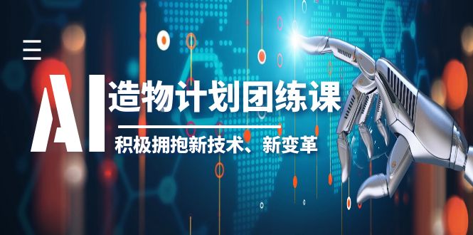 【副业项目6126期】2023AI·造物·计划团练课第一期，积极拥抱新技术、新变革-千图副业网