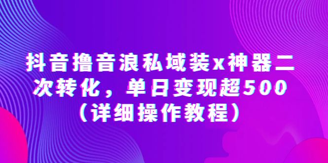 【副业项目6229期】抖音撸音浪私域装x神器二次转化，单日变现超500（详细操作教程）-千图副业网