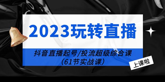 【副业项目6233期】2023玩转直播线上课：抖音直播起号-投流超级干货（61节实战课）-千图副业网