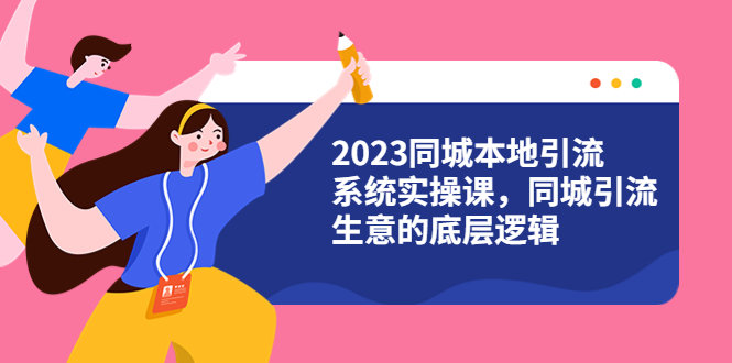 【副业项目6155期】2023同城本地引流系统实操课，同城引流生意的底层逻辑（31节视频课）-千图副业网