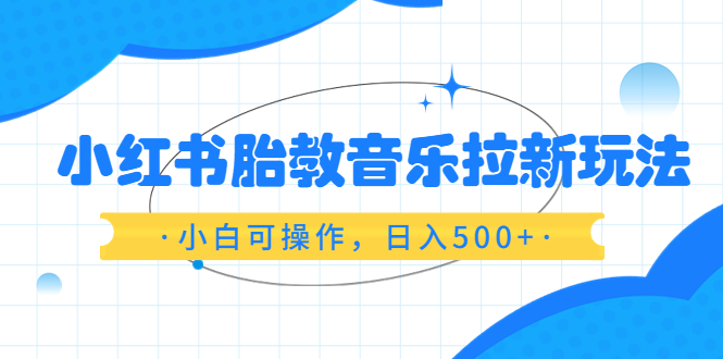 【副业项目6313期】小红书胎教音乐拉新玩法，小白可操作，日入500+（资料已打包）-千图副业网