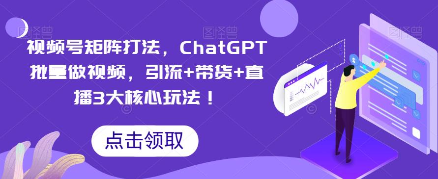 【副业项目6316期】视频号矩阵打法，ChatGPT批量做视频，引流+带货+直播3大核心玩法-千图副业网