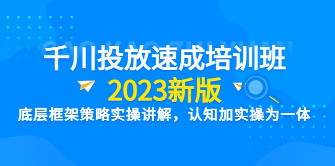 【副业项目6255期】千川投放速成培训班【2023新版】底层框架策略实操讲解，认知加实操为一体-千图副业网