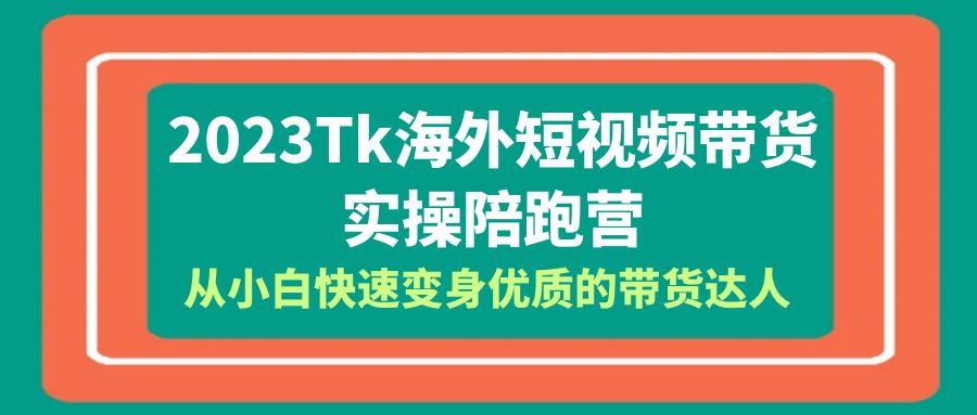 【副业项目6256期】2023-Tk海外短视频带货-实操陪跑营，从小白快速变身优质的带货达人-千图副业网