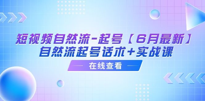 【副业项目6257期】短视频自然流-起号【6月最新】​自然流起号话术+实战课-千图副业网